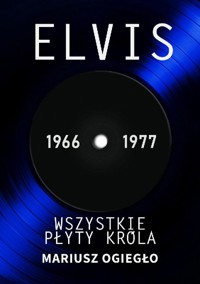 Elvis. Wszystkie płyty króla 1966-1977 - Ogiegło Mariusz - ebook