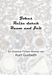 Johns Reise durch Raum und Zeit - Kurt Gusbeth - ebook