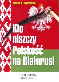 Kto niszczy Polskość na Białorusi - Koprowski Marek A. - książka