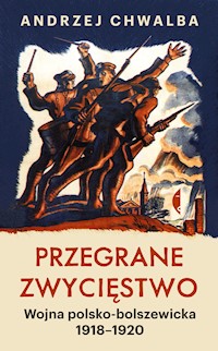 Przegrane zwycięstwo. Wojna polsko-bolszewicka 1918–1920 - Andrzej Chwalba - ebook