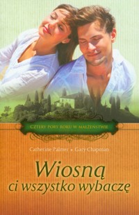 Wiosną ci wszystko wybaczę - Palmer Catherine, Chapman Gary - książka