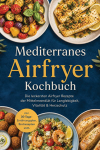 Mediterranes Airfryer Kochbuch: Die leckersten Airfryer Rezepte der Mittelmeerdiät für Langlebigkeit, Vitalität & Herzschutz – inkl. 30-Tage-Ernährungsplan, Brotrezepten uvm. - Carolin Hilsenbeck - ebook