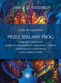 Przez szklany próg. Integracja i mobilność społeczno-ekonomiczna migrantów z Ukrainy zawierających m - Brzozowska Anita - książka