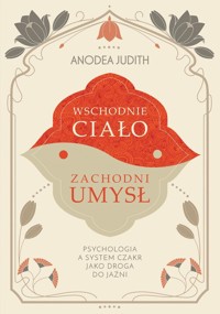 Wschodnie ciało, zachodni umysł Psychologia a system czakr jako droga do jaźni - Judith Anodea - książka