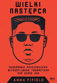 Wielki Następca Niebiańskie przeznaczenie błyskotliwego towarzysza Kim Dzong Una - Fifield Anna - książka