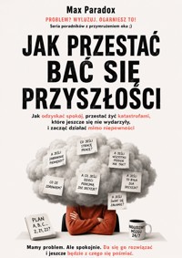 Jak przestać bać się przyszłości - Jak odzyskać spokój, przestać żyć katastrofami, które jeszcze się nie wydarzyły, i zacząć działać mimo niepewności - Max Paradox - ebook