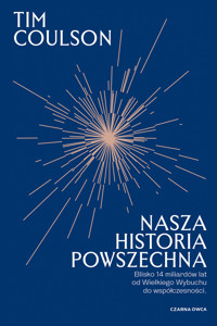 Nasza historia powszechna. Blisko 14 miliardów lat od Wielkiego Wybuchu do współczesności - Tim Coulson - książka