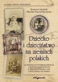 Dziecko i dzieciństwo na ziemiach polskich w źródłach narracyjnych i ikonograficznych z drugiej połowy XIX i początku XX wieku - Jakubiak Krzysztof, Nawrot-Borowska Monika - książka