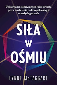 Siła w ośmiu Uzdrawianie siebie innych ludzi i świata przez uwalnianie cudownych energii - McTaggart Lynne - książka