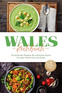 Wales Kochbuch: Die leckersten Rezepte der walisischen Küche für jeden Geschmack und Anlass - inkl. Brotrezepten, Suppen, Dips & Desserts - Seren Neubauer - ebook