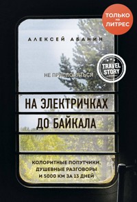 На электричках до Байкала. Колоритные попутчики, душевные разговоры и 5000 км за 13 дней - Алексей Абанин - ebook
