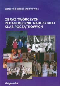 Obraz twórczych pedagogicznie nauczycieli klas początkowych - Magda-Adamowicz Marzenna - książka