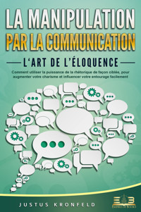 La manipulation par la communication – L'art de l'éloquence: Comment utiliser la puissance de la rhétorique de façon ciblée, pour augmenter votre charisme et influencer votre entourage facilement - Justus Kronfeld - ebook