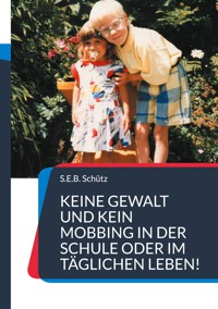 Keine Gewalt und kein Mobbing in der Schule oder im täglichen Leben! - S.E.B. Schütz - ebook