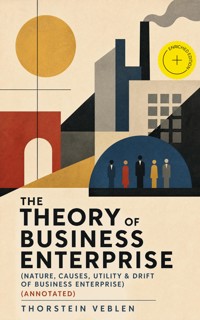 THE THEORY OF BUSINESS ENTERPRISE (Nature, Causes, Utility & Drift of Business Enterprise) (Annotated) - Thorstein Veblen - ebook