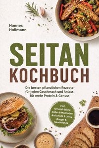 Seitan Kochbuch: Die besten pflanzlichen Rezepte für jeden Geschmack und Anlass – für mehr Protein & Genuss – inkl. Umami-Brühe, Soßen & Marinaden, Aufschnitt & Jerky, Burger & Sandwiches - Hannes Hollmann - ebook