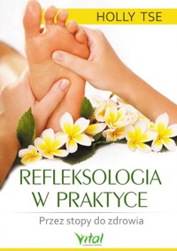 Refleksologia w praktyce. Przez stopy do zdrowia - Holly Tse - ebook + książka