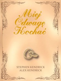 Miej Odwagę Kochać - Stephen Kendrick, Alex Kendrick - książka