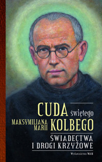 Cuda świętego Maksymiliana Marii Kolbego część 2. Świadectwa i drogi krzyżowe - Katarzyna Pytlarz - ebook + książka