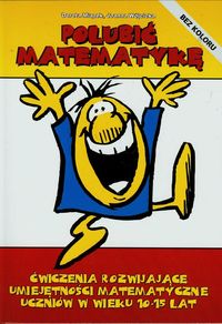 Polubić matematykę Ćwiczenia rozwijające umiejętności matematyczne uczniów w wieku 10-15 lat - Miązek Dorota, Wójcicka Joanna - książka