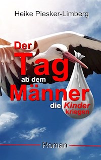 Der Tag ab dem Männer die Kinder kriegen - Heike Piesker-Limberg - ebook