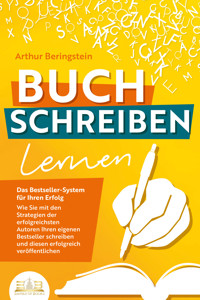 BUCH SCHREIBEN LERNEN - Das Bestseller-System für Ihren Erfolg: Wie Sie mit den Strategien der erfolgreichsten Autoren Ihren eigenen Bestseller schreiben und diesen erfolgreich veröffentlichen - Arthur Beringstein - ebook