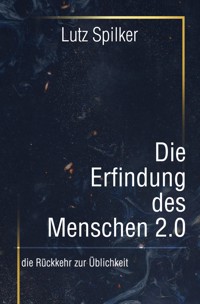 Die Erfindung des Menschen 2.0 - Lutz Spilker - ebook