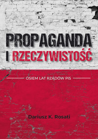 Propaganda i rzeczywistość. Osiem lat rządów PiS - Dariusz K. Rosati - książka