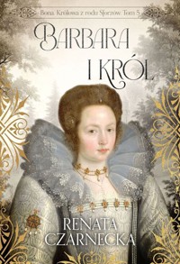Bona Królowa z rodu Sforzów Tom 5 Barbara i król - Renata Czarnecka - książka