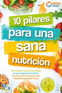 10 pilares para una sana nutrición. ¡Cómo fortalecer el sistema inmunológico, los vasos sanguíneos, los intestinos, el cerebro y estar más sano que nunca! Incluye deliciosas y rápidas recetas - Fit Max - ebook