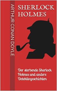 Sherlock Holmes - Der sterbende Sherlock Holmes und andere Detektivgeschichten - Arthur Conan Doyle - ebook