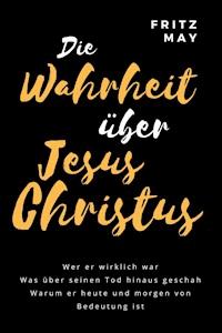 Die Wahrheit über Jesus Christus - Fritz May - ebook