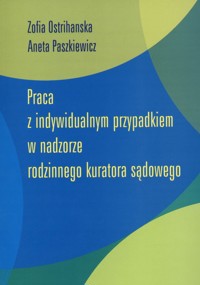 Praca z indywidualnym przypadkiem w nadzorze rodzinnego kuratora sądowego - Zofia Ostrihanska, Aneta Paszkiewicz - ebook