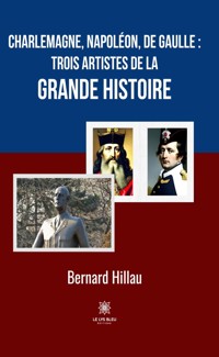 Charlemagne, Napoléon, de Gaulle : trois artistes de la grande Histoire - Bernard Hillau - ebook