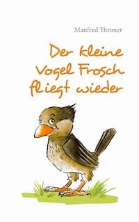 Der kleine Vogel Frosch fliegt wieder - Manfred Throner - ebook