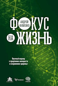 Фокус на жизнь: Научный подход к продлению молодости и сохранению здоровья - Андрей Фоменко - ebook