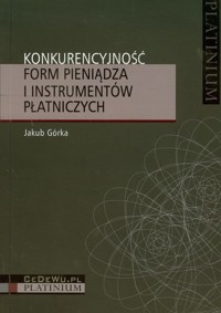 Konkurencyjność form pieniądza i instrumentów płatniczych - Jakub Górka - książka
