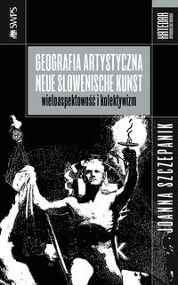 Geografia artystyczna Neue Slowenische Kunst - Joanna Szczepanik - książka