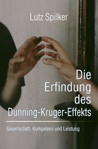 Die Erfindung des Dunning-Kruger-Effekts - Lutz Spilker - ebook