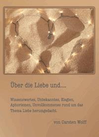 Über die Liebe und..Wissenswertes, Unbekanntes, Elegien, Aphorismen, Unvollkommenes rund um das Thema Liebe herumgedacht - Carsten Wolff - ebook