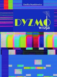 Dyzmo-wizja czyli opowieść o telewizyjnym imperium pewnego prezesa - Stankiewicz Emilia - książka