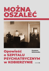 Można oszaleć. Opowieść o szpitalu psychiatrycznym w Kobierzynie - Krystyna Rożnowska - ebook