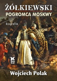 Żółkiewski pogromca Moskwy - Wojciech Polak - książka