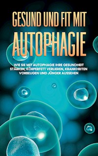 Gesund und fit mit Autophagie: Wie Sie mit Autophagie Ihre Gesundheit stärken, Körperfett verlieren, Krankheiten vorbeugen und jünger aussehen - Sebastian Thiele - ebook