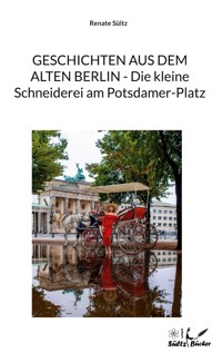 Geschichten aus dem alten Berlin - Die kleine Schneiderei am Potsdamer-Platz - Renate Sültz - ebook