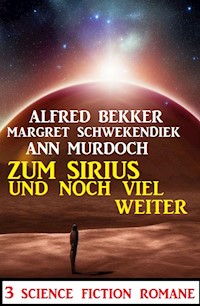 Zum Sirius und noch viel weiter: 3 Science Fiction Romane - Alfred Bekker - ebook