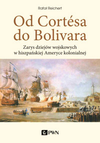 Od Cortesa do Bolivara. Zarys dziejów wojskowych w hiszpańskiej Ameryce kolonialnej - Rafał Reichert - książka