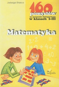 Matematyka 160 pomysłów na nauczanie zintegrowane w klasach 1-3 - Jadwiga Stasica - książka