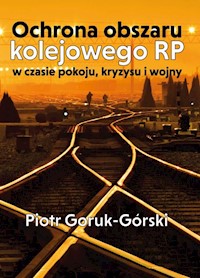 Ochrona obszaru kolejowego RP w czasie pokoju, kryzysu i wojny - Goruk-Górski Piotr - książka