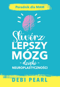 Stwórz lepszy mózg dzięki neuroplastyczności – poradnik dla mam - Pearl Debi - ebook